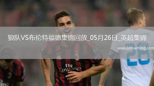 英超-姆貝莫破門穆涅西扳平狼隊(duì)1-1戰(zhàn)平布倫特福德