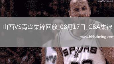 08月17日CBA夏季聯(lián)賽庫(kù)爾勒站山西85-80青島全場(chǎng)集錦