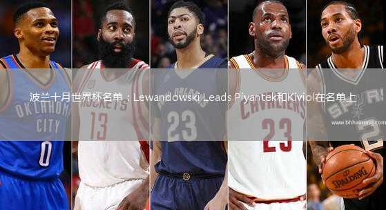 波蘭十月世界杯名單：Lewandowski Leads Piyantek和Kiviol在名單上