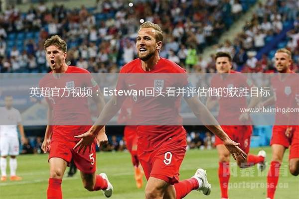 英超官方視頻：Estewan回頭看并評估他的獲勝目標