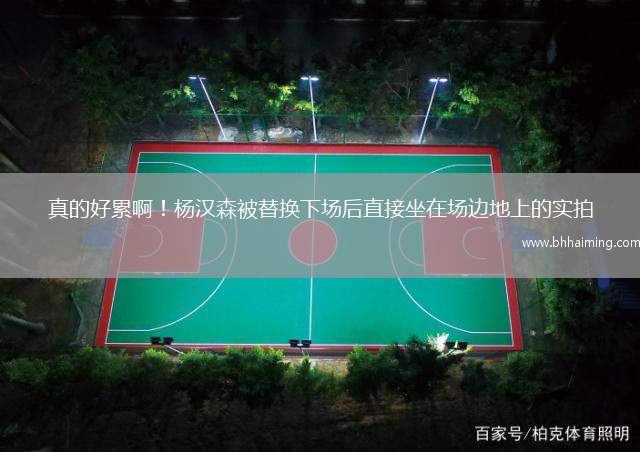 真的好累??！楊漢森被替換下場(chǎng)后直接坐在場(chǎng)邊地上的實(shí)拍