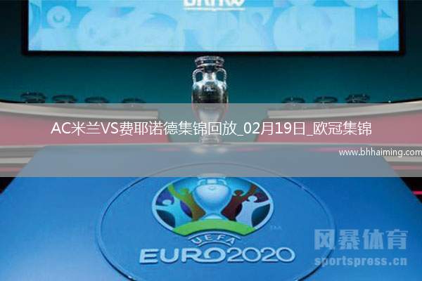02月19日歐冠淘汰賽附加賽次回合AC米蘭vs費(fèi)耶諾德進(jìn)球視頻