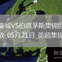 05月21日英超第37輪曼城vs伯恩茅斯進(jìn)球視頻
