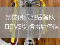 競(jìng)技俱樂(lè)部后備隊(duì)VS堤格雷后備隊(duì)