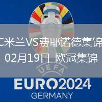 02月19日歐冠淘汰賽附加賽次回合AC米蘭vs費(fèi)耶諾德進(jìn)球視頻