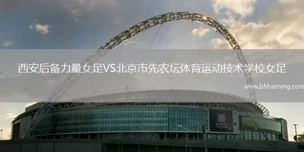 西安后備力量女足VS北京市先農(nóng)壇體育運動技術(shù)學校女足