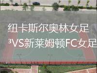 紐卡斯?fàn)枈W林女足VS新萊姆頓FC女足