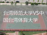 臺灣師范大學(xué)VS中國臺灣體育大學(xué)