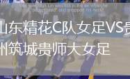 山東精花C隊女足VS貴州筑城貴師大女足