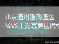 北京通州鵬瑞通達(dá)VS上海賽更達(dá)橘橙