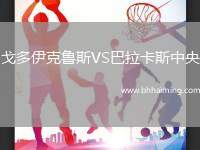 戈多伊克魯斯VS巴拉卡斯中央