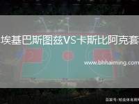 埃基巴斯圖茲VS卡斯比阿克套