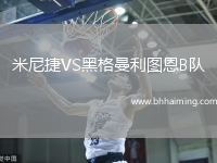 米尼捷VS黑格曼利圖恩B隊
