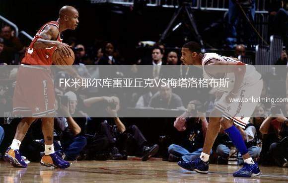 FK米耶爾庫(kù)雷亞丘克VS梅塔洛格布斯