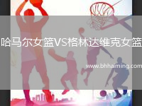 哈馬爾女籃VS格林達(dá)維克女籃