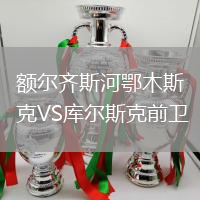 額爾齊斯河鄂木斯克VS庫爾斯克前衛(wèi)