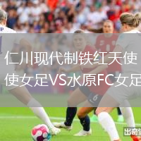 仁川現(xiàn)代制鐵紅天使女足VS水原FC女足