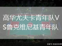 高華尤夫卡青年隊VS魯克維尼基青年隊