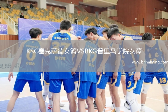 KSC塞克薩德女籃VSBKG普里馬學(xué)院女籃