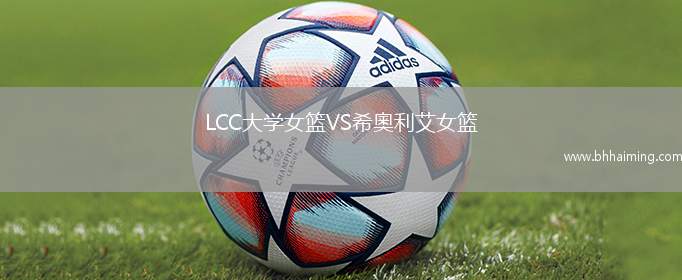 LCC大學(xué)女籃VS希奧利艾女籃