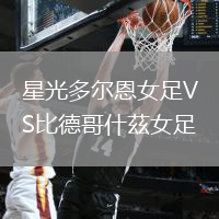 星光多爾恩女足VS比德哥什茲女足
