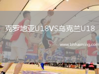 克羅地亞U18VS烏克蘭U18
