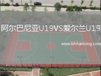 阿爾巴尼亞U19VS愛爾蘭U19