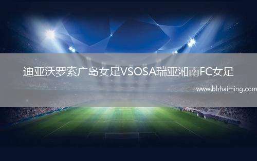 迪亞沃羅索廣島女足VSOSA瑞亞湘南FC女足