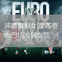 波德魯姆女籃VS費(fèi)內(nèi)巴切發(fā)展女籃
