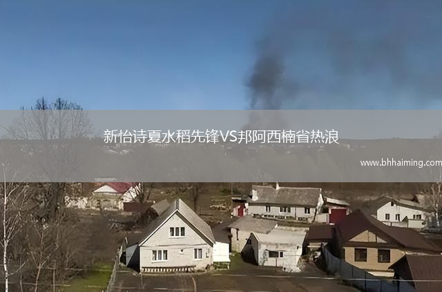 新怡詩(shī)夏水稻先鋒VS邦阿西楠省熱浪