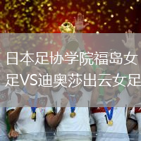 日本足協(xié)學院福島女足VS迪奧莎出云女足