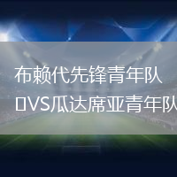 布賴代先鋒青年隊(duì)VS瓜達(dá)席亞青年隊(duì)