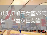 山梨縣蜂王女籃VS阿蘭馬雷秋田女籃