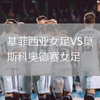 基菲西亞女足VS莫斯科奧德賽女足